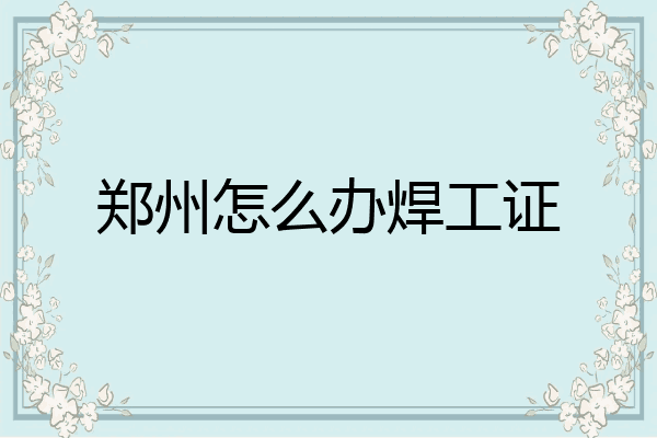 郑州怎么办焊工证