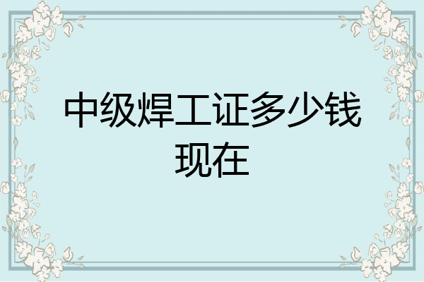 中级焊工证多少钱现在