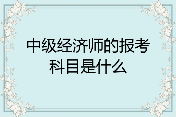 中级经济师的报考科目是什么