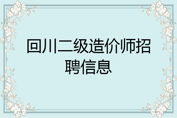 回川二级造价师招聘信息