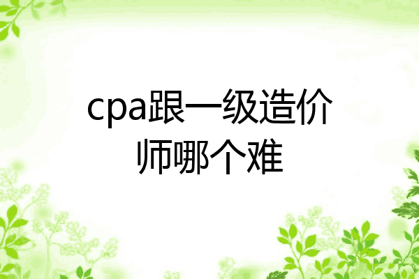 cpa跟一级造价师哪个难