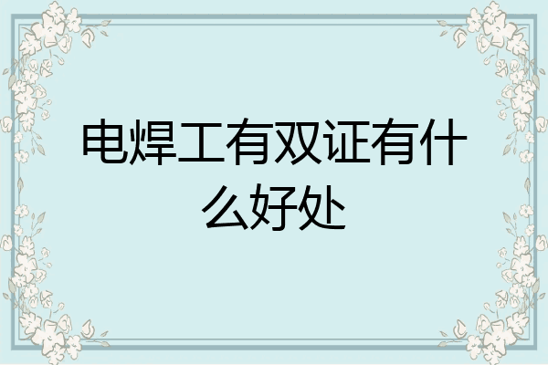 电焊工有双证有什么好处