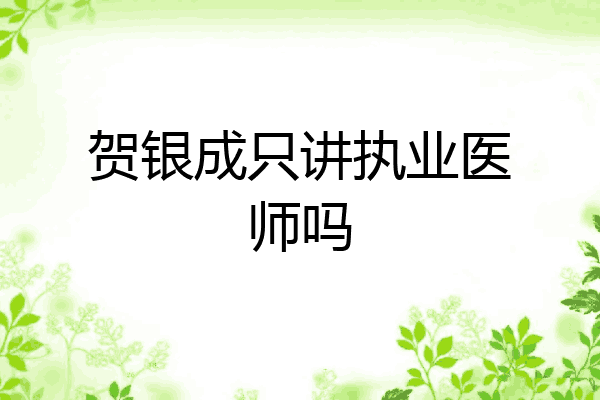 贺银成只讲执业医师吗