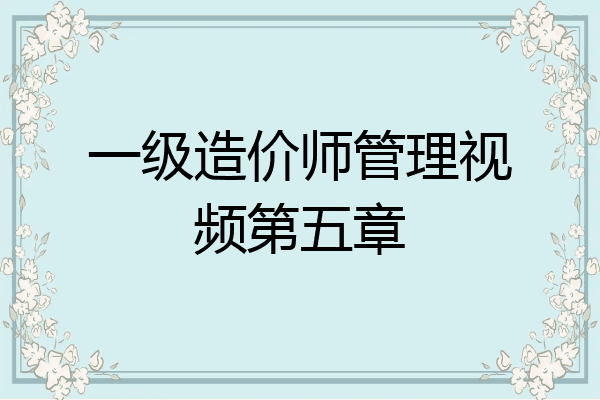 一级造价师管理视频第五章