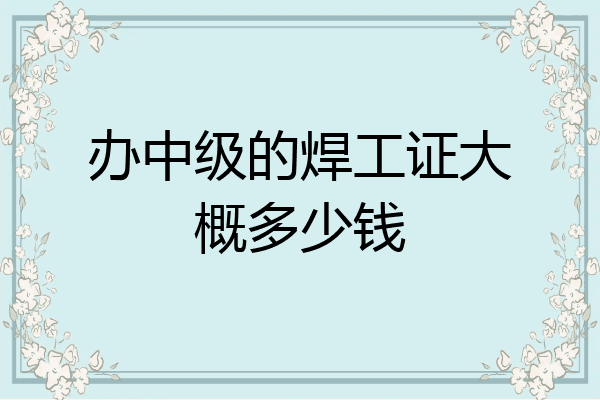 办中级的焊工证大概多少钱
