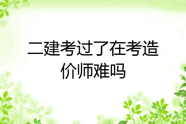 二建考过了在考造价师难吗