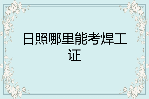 日照哪里能考焊工证