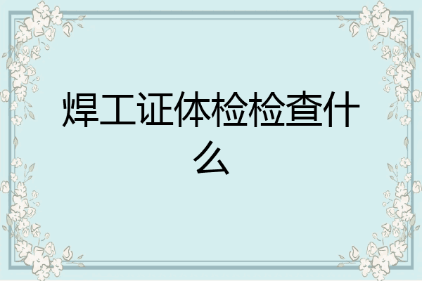 焊工证体检检查什么