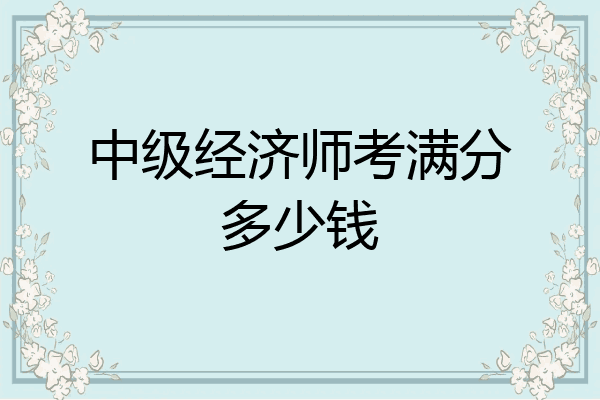 中级经济师考满分多少钱