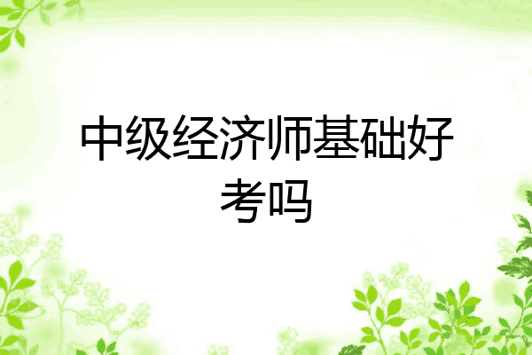 中级经济师基础好考吗