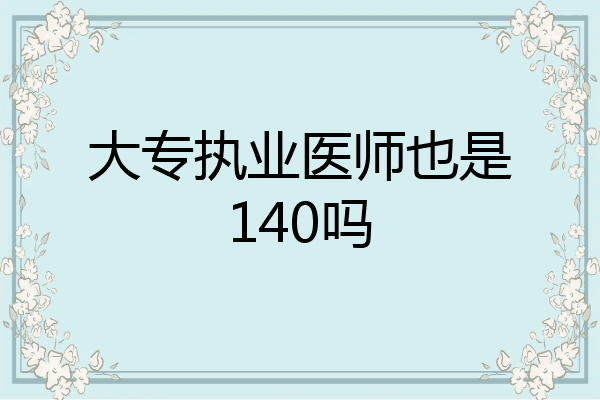 大专执业医师也是140吗