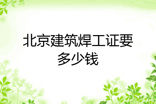 北京建筑焊工证要多少钱