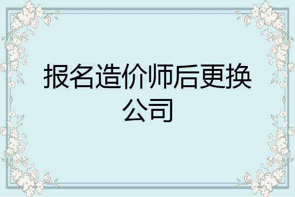报名造价师后更换公司