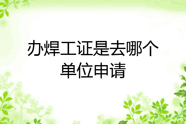 办焊工证是去哪个单位申请