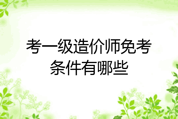 考一级造价师免考条件有哪些