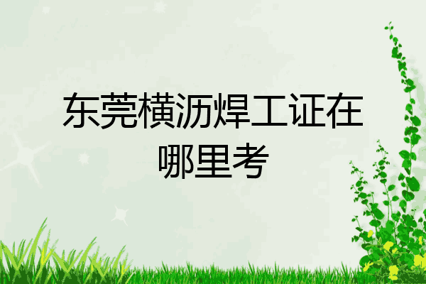 东莞横沥焊工证在哪里考