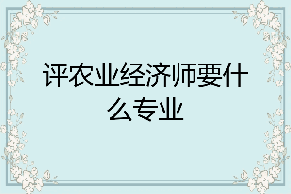 评农业经济师要什么专业