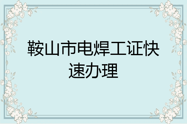 鞍山市电焊工证快速办理