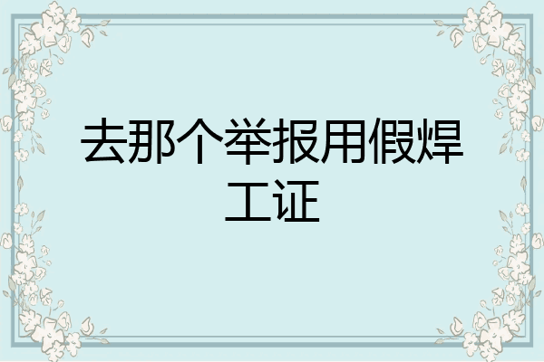 去那个举报用假焊工证