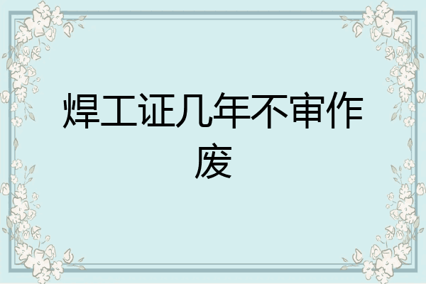焊工证几年不审作废