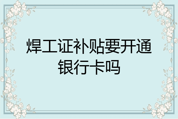 焊工证补贴要开通银行卡吗