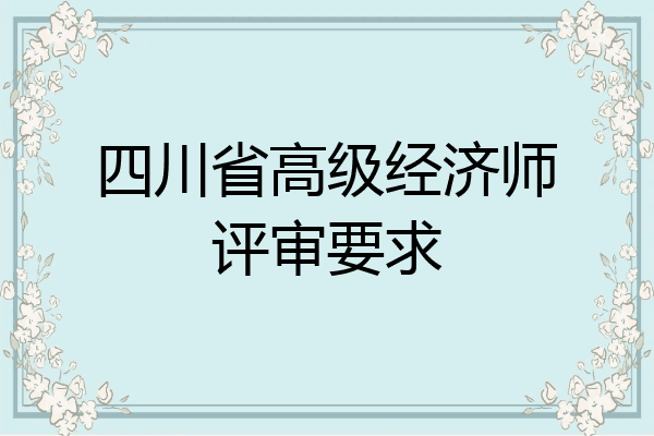 四川省高级经济师评审要求