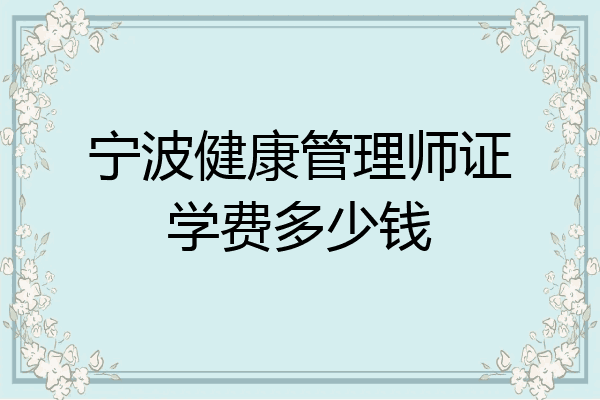 宁波健康管理师证学费多少钱