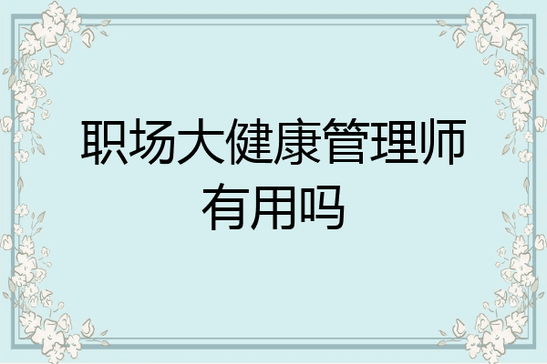 职场大健康管理师有用吗