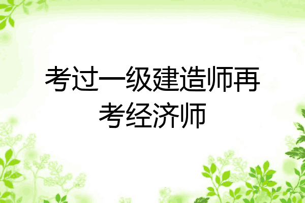 考过一级建造师再考经济师