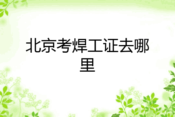 北京考焊工证去哪里