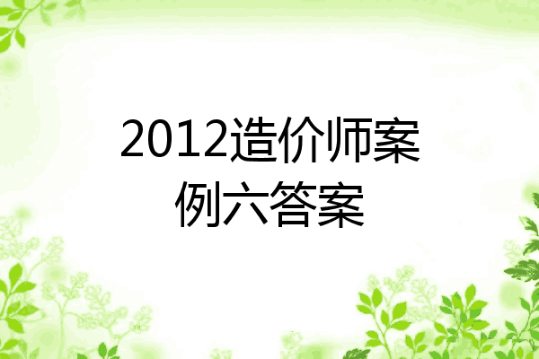 2012造价师案例六答案