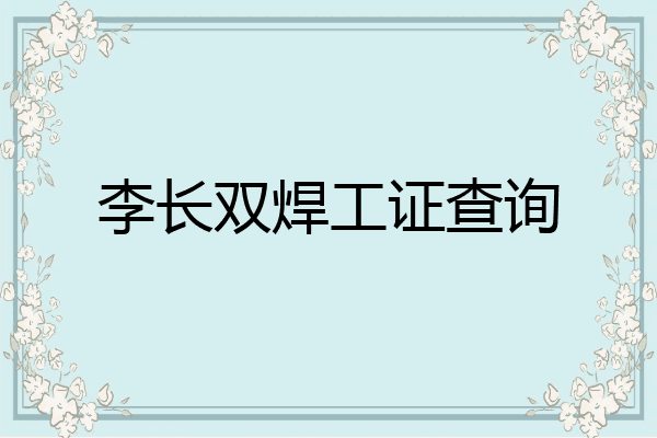 李长双焊工证查询