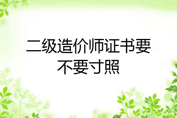 二级造价师证书要不要寸照