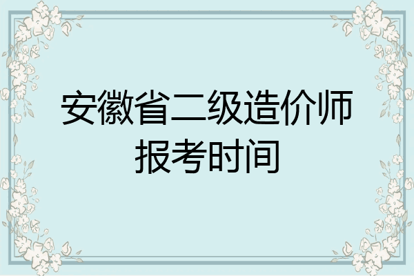 安徽省二级造价师报考时间