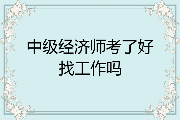 中级经济师考了好找工作吗