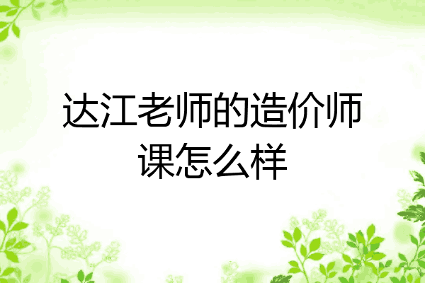 达江老师的造价师课怎么样