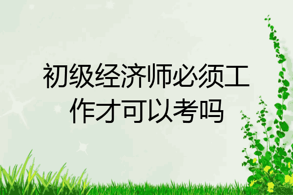 初级经济师必须工作才可以考吗