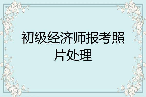 初级经济师报考照片处理