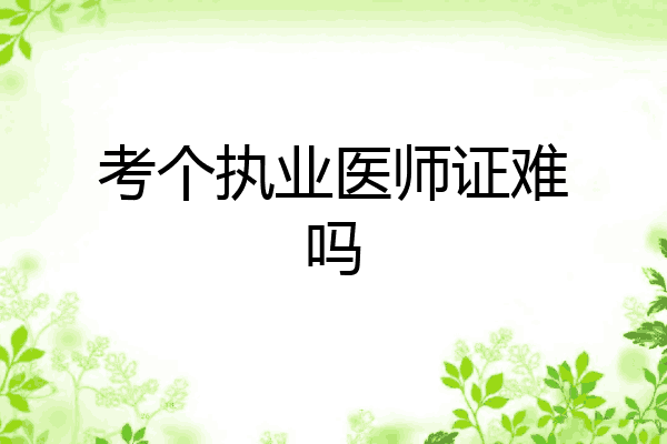 考个执业医师证难吗