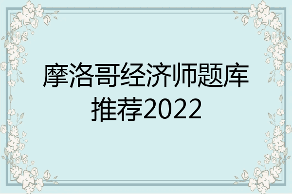 摩洛哥经济师题库推荐2022