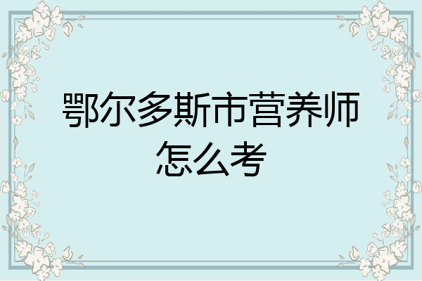鄂尔多斯市营养师怎么考