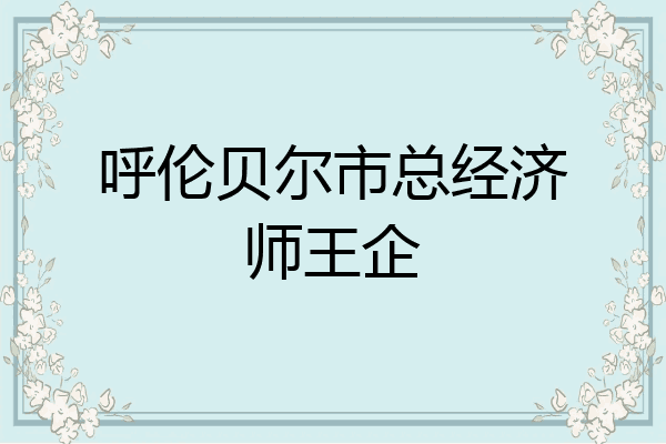 呼伦贝尔市总经济师王企