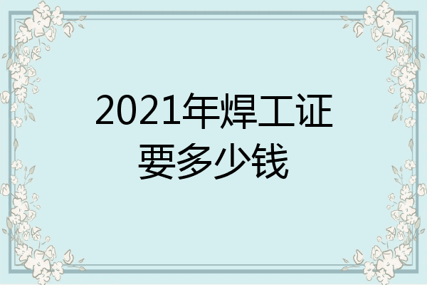 2021年焊工证要多少钱
