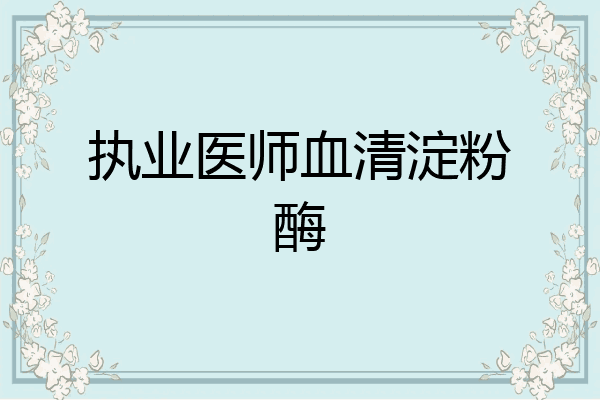 执业医师血清淀粉酶