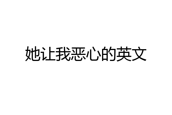 她让我恶心的英文