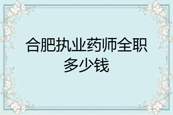 合肥执业药师全职多少钱