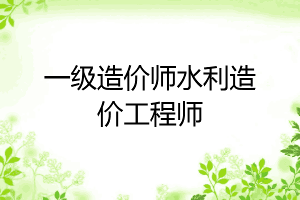 一级造价师水利造价工程师