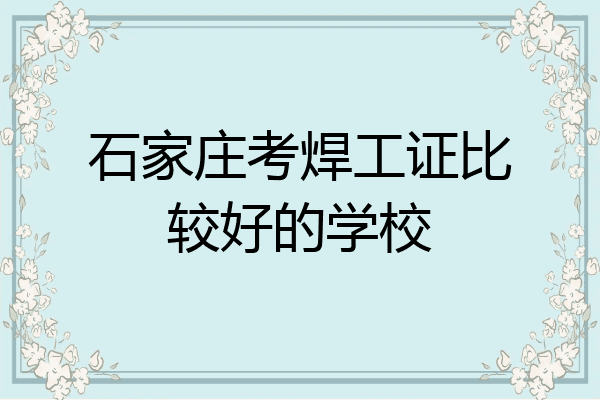 石家庄考焊工证比较好的学校