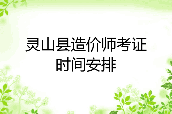 灵山县造价师考证时间安排