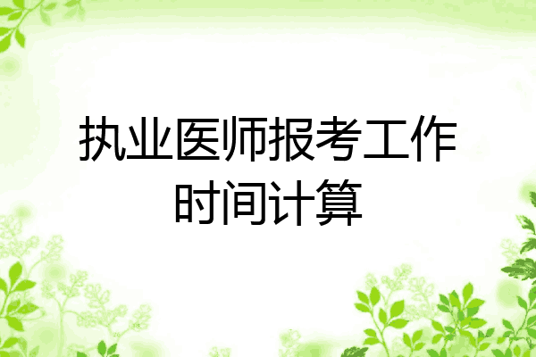 执业医师报考工作时间计算